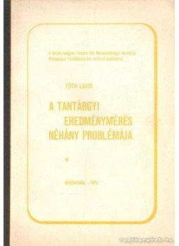 Tóth Lajos - A tantárgyi eredménymérés néhány problémája Tóth Lajos - A tantárgyi eredménymérés néhány problémája, Békéscsaba 1975 antikvár könyv
