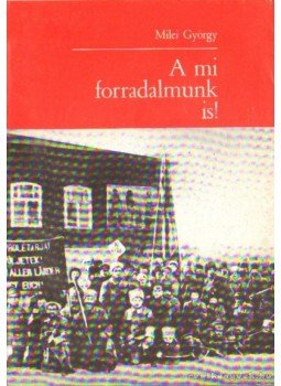 Milei György - A mi forradalmunk is! Milei György - A mi forradalmunk is!, Budapest 1979 antikvár könyv