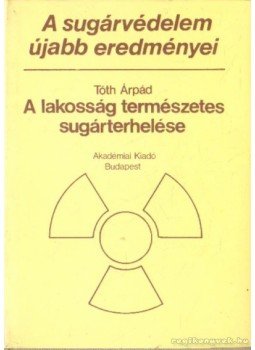 Tóth Árpád - A sugárvédelem újabb eredményei 1. - A lakosság természetes sugárterhelése Tóth Árpád - A sugárvédelem újabb eredményei 1. - A lakosság természetes sugárterhelése, Budapest 1983 antikvár könyv