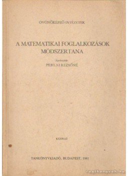 Perlai Rezsőné - A matematikai foglalkozások módszertana Perlai Rezsőné - A matematikai foglalkozások módszertana, Budapest 1981 antikvár könyv