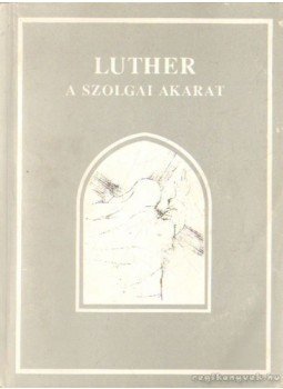 Luther Márton - A szolgai akarat Luther Márton - A szolgai akarat, Sopron 1996 antikvár könyv