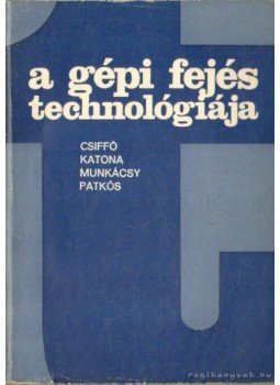 Dr. Katona Ferenc, Csiffó György dr., Munkácsy László, Dr. Patkós István - A gépi fejés technológiája Dr. Katona Ferenc, Csiffó György dr., Munkácsy László, Dr. Patkós István - A gépi fejés technológiája, Budapest 1974 antikvár könyv