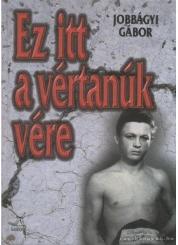 Jobbágyi Gábor - Ez itt a vértanúk vére Jobbágyi Gábor - Ez itt a vértanúk vére, Budapest 1998 antikvár könyv