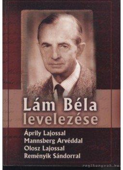 Reményik Sándor, Áprily Lajos, Olosz Lajos, Lám Béla, Mannsberg Arvéd - Lám Béla levelezése Reményik Sándor, Áprily Lajos, Olosz Lajos, Lám Béla, Mannsberg Arvéd - Lám Béla levelezése, Kolozsvár 2005 antikvár könyv