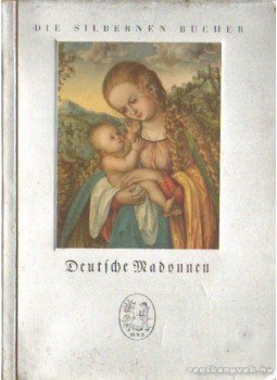 Bernhart, Joseph - Deutsche Madonnen aus zwei Jahrhunderten Bernhart, Joseph - Deutsche Madonnen aus zwei Jahrhunderten, Berlin 1934 antikvár könyv