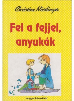 CHRISTINE NÖSTLINGER - Fel a fejjel, anyukák CHRISTINE NÖSTLINGER - Fel a fejjel, anyukák, Budapest 1996 antikvár könyv