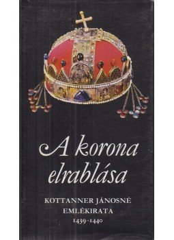 Kottanner Jánosné - A korona elrablása Kottanner Jánosné - A korona elrablása, Budapest 1978 antikvár könyv