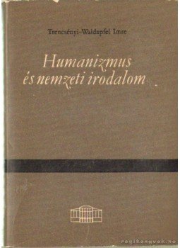 Trencsényi - Waldapfel Imre - Humanizmus és nemzeti irodalom Trencsényi - Waldapfel Imre - Humanizmus és nemzeti irodalom, Budapest 1966 antikvár könyv