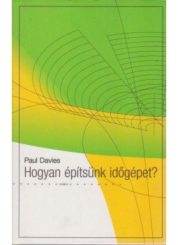 Paul Davies - Hogyan építsünk időgépet? Paul Davies - Hogyan építsünk időgépet?, Budapest 2002 antikvár könyv