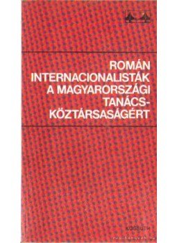 Kővágó László - Román internacionalisták a magyarországi tanácsköztársaságért, Budapest 1986 antikvár könyv
