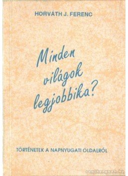 Horváth J. Ferenc - Minden világok legjobbika? Horváth J. Ferenc - Minden világok legjobbika?, Budapest 1993 antikvár könyv
