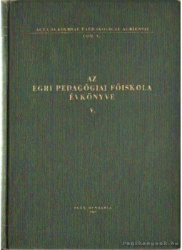 Dr. Bakos József (szerk.) - Az Egri Pedagógiai Főiskola évkönyve V. Dr. Bakos József (szerk.) - Az Egri Pedagógiai Főiskola évkönyve V., Eger 1959 antikvár könyv