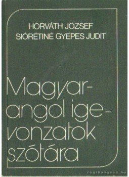 Horváth József, Siórétiné Gyepes Judit - Magyar-angol igevonzatok szótára Horváth József, Siórétiné Gyepes Judit - Magyar-angol igevonzatok szótára, Budapest 1981 antikvár könyv