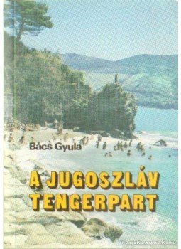 Bács Gyula - A jugoszláv tengerpart Bács Gyula - A jugoszláv tengerpart, Budapest 1991 antikvár könyv