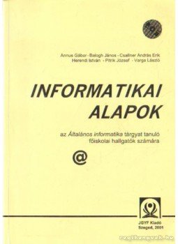 Varga László, Balogh János, Pitrik József, Annus Gábor, Csallner András Erik, Herendi István - Informatikai alapok Varga László, Balogh János, Pitrik József, Annus Gábor, Csallner András Erik, Herendi István - Informatikai alapok, Szeged 2001 antikvár könyv