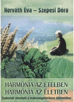Horváth Éva, Szepesi Dóra - Harmónia az ételben - Harmónia az életben Horváth Éva, Szepesi Dóra - Harmónia az ételben - Harmónia az életben, Budapest 2004 antikvár könyv