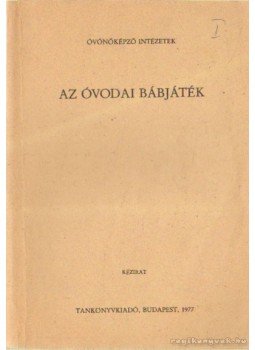 Dr. Bagi Rózsa, Dr. Bakkay Tiborné - Az óvodai bábjáték Dr. Bagi Rózsa, Dr. Bakkay Tiborné - Az óvodai bábjáték, Budapest 1977 antikvár könyv