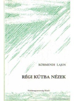 Körmendi Lajos - Régi kútba nézek Körmendi Lajos - Régi kútba nézek, Miskolc 2001 antikvár könyv