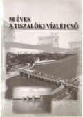 Balogh Zoltán,Dr. Pados Imre - 50 éves a tiszalöki vízlépcső