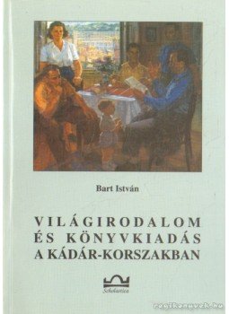 Bart István - Világirodalom és könyvkiadás a Kádár-korszakban Bart István - Világirodalom és könyvkiadás a Kádár-korszakban, 2000 antikvár könyv