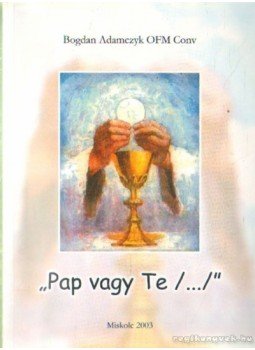 Adamczyk, Bogdan - "Pap vagy Te /.../", Miskolc 2003 antikvár könyv