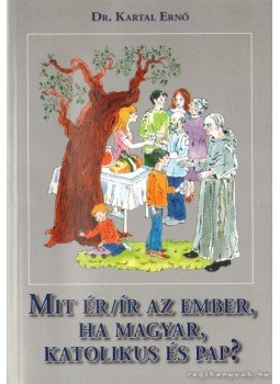 Dr. Kartal Ernő - Mit ér/ír az ember, ha magyar, katolikus és pap? Dr. Kartal Ernő - Mit ér/ír az ember, ha magyar, katolikus és pap?, Miskolc 2007 antikvár könyv