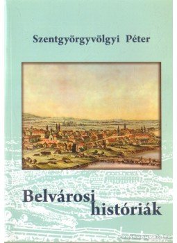 Szentgyörgyvölgyi Péter - Belvárosi históriák Szentgyörgyvölgyi Péter - Belvárosi históriák, Budapest 2009 antikvár könyv