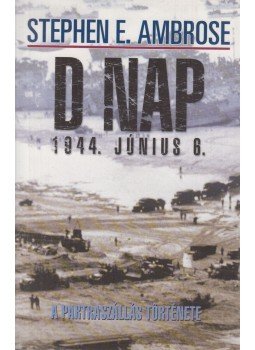 Ambrose, S. E. - D-nap 1944. június 6. Ambrose, S. E. - D-nap 1944. június 6., Budapest 2002 antikvár könyv