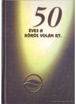 Papp Gábor - 50 éves a Körös Volán RT. Papp Gábor - 50 éves a Körös Volán RT., Békéscsaba 2003 antikvár könyv