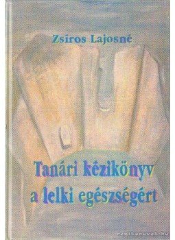 Zsíros Lajosné - Tanári kézikönyv a lelki egészségért Zsíros Lajosné - Tanári kézikönyv a lelki egészségért, Budapest 1996 antikvár könyv