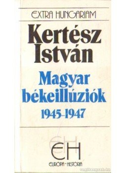 Kertész István - Magyar békeillúziók 1945-1947 Kertész István - Magyar békeillúziók 1945-1947, Budapest 1995 antikvár könyv