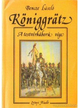 Bencze László - Königgrätz - A testvérháború vége Bencze László - Königgrätz - A testvérháború vége, Budapest 1991 antikvár könyv