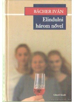 Bacher Iván - Elindulni három nővel Bacher Iván - Elindulni három nővel, Budapest 2000 antikvár könyv