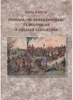 Bagi Gábor - Forradalom, szabadságharc és megtorlás a Jászkun kerületben Bagi Gábor - Forradalom, szabadságharc és megtorlás a Jászkun kerületben, Szolnok 2009 antikvár könyv