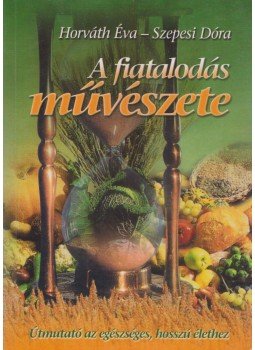 Horváth Éva, Szepesi Dóra - A fiatalodás művészete Horváth Éva, Szepesi Dóra - A fiatalodás művészete, Budapest 2004 antikvár könyv