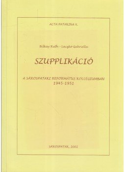 Bilkay Ruth, Laczkó Gabriella - Szupplikáció a Sárospataki Református Kollégiumban 1945-1951, Sárospatak 2002 antikvár könyv