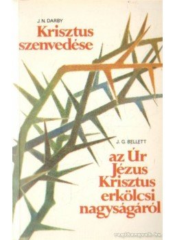 Darby, J. N., Bellett, J. G. - Krisztus szenvedése / Gondolatok az Úr Jézus Krisztus erkölcsi nagyságáról Darby, J. N., Bellett, J. G. - Krisztus szenvedése / Gondolatok az Úr Jézus Krisztus erkölcsi nagyságáról, Budapest 0 antikvár könyv
