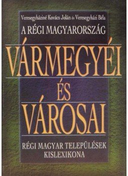 Veresegyházi Béla, Veresegyháziné Kovács Jolán - A régi magyarország vármegyéi és városai Veresegyházi Béla, Veresegyháziné Kovács Jolán - A régi magyarország vármegyéi és városai, Budapest 1999 antikvár könyv