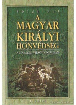 Földi Pál - A Magyar Királyi Honvédség a második világháborúban I. Földi Pál - A Magyar Királyi Honvédség a második világháborúban I., Budapest 2002 antikvár könyv