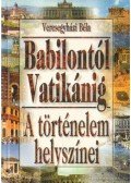 Veresegyházi Béla - A történelem helyszínei Babilontól Vatikánig