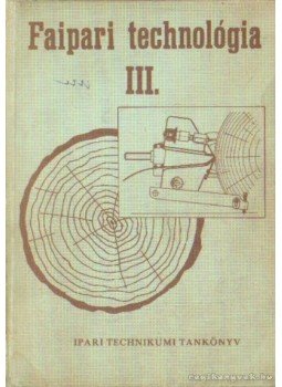 Tóth Bálint, Hajós Károly, Barlai Erwin, Radnai Ferenc - Faipari technológia III. Tóth Bálint, Hajós Károly, Barlai Erwin, Radnai Ferenc - Faipari technológia III., Budapest 1971 antikvár könyv