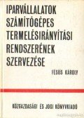 Fésűs Károly - Iparvállalatok számítógépes termelésirányítási renszerének szervezése