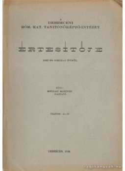 Mellau Márton - A Debreceni Róm. Kat. Tanítóképző-intézet értesítője 1937-38. iskolai évről Mellau Márton - A Debreceni Róm. Kat. Tanítóképző-intézet értesítője 1937-38. iskolai évről, Debrecen 1938 antikvár könyv