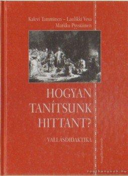 Tamminen, Kalevi, Vesa, Lauliki, Pyysiáinen, Marku - Hogyan tanítsunk hittant? Tamminen, Kalevi, Vesa, Lauliki, Pyysiáinen, Marku - Hogyan tanítsunk hittant?, Budapest 2001 antikvár könyv