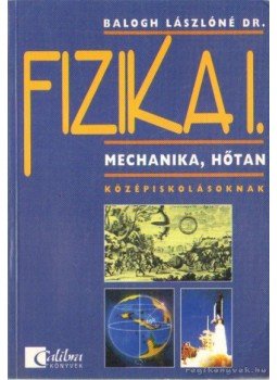 Balogh Lászlóné dr. - Fizika I. mehanika, hőtan középiskolásoknak Balogh Lászlóné dr. - Fizika I. mehanika, hőtan középiskolásoknak, Budapest 2000 antikvár könyv