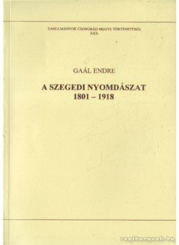 Gaál Endre - A szegedi nyomdászat 1801-1918 Gaál Endre - A szegedi nyomdászat 1801-1918, Szeged 2001 antikvár könyv