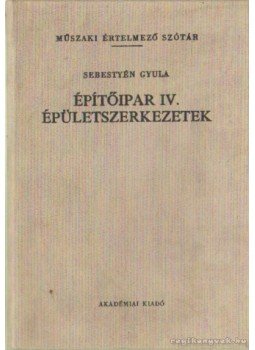 Sebestyén Gyula - Építőipar IV. épületszerkezetek Sebestyén Gyula - Építőipar IV. épületszerkezetek, Budapest 1983 antikvár könyv