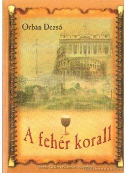 Orbán Dezső - A fehér korall Orbán Dezső - A fehér korall, Budapest 2002 antikvár könyv