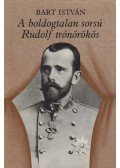 Bart István - A boldogtalan sorsú Rudolf trónörökös