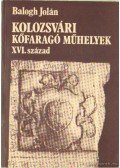 Balogh Jolán - Kolozsvári kőfaragó műhelyek XVI. század